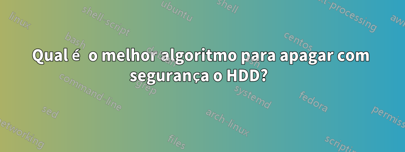 Qual é o melhor algoritmo para apagar com segurança o HDD? 