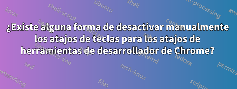 ¿Existe alguna forma de desactivar manualmente los atajos de teclas para los atajos de herramientas de desarrollador de Chrome?