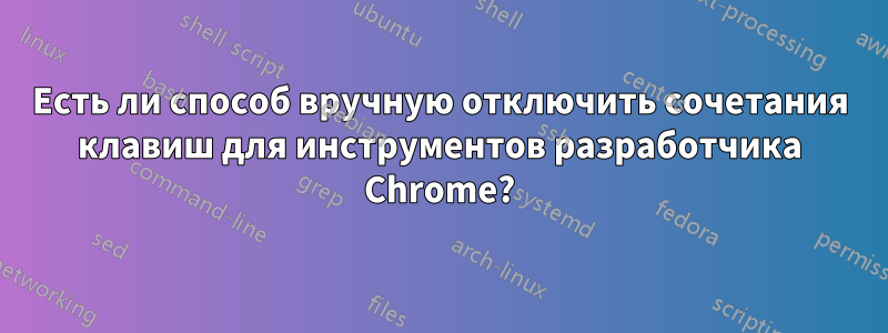 Есть ли способ вручную отключить сочетания клавиш для инструментов разработчика Chrome?