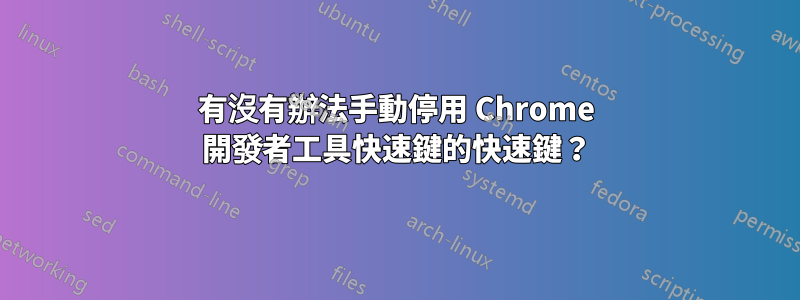 有沒有辦法手動停用 Chrome 開發者工具快速鍵的快速鍵？