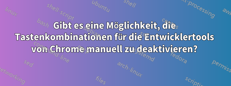 Gibt es eine Möglichkeit, die Tastenkombinationen für die Entwicklertools von Chrome manuell zu deaktivieren?