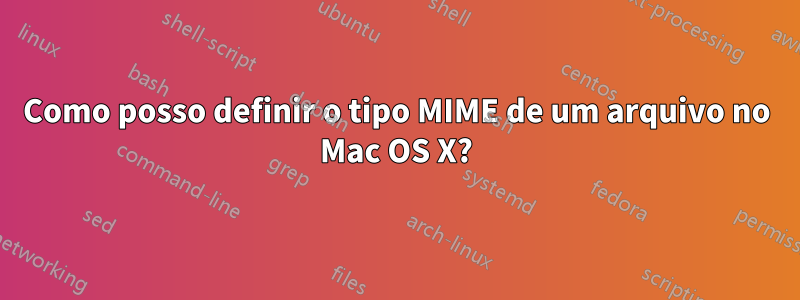 Como posso definir o tipo MIME de um arquivo no Mac OS X?