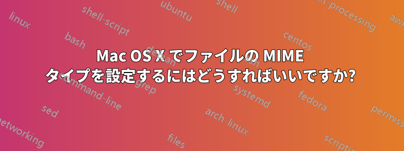 Mac OS X でファイルの MIME タイプを設定するにはどうすればいいですか?