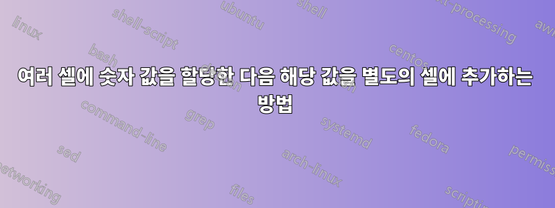 여러 셀에 숫자 값을 할당한 다음 해당 값을 별도의 셀에 추가하는 방법