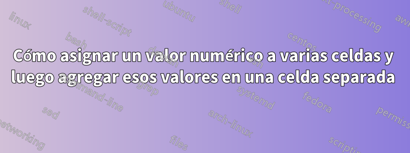 Cómo asignar un valor numérico a varias celdas y luego agregar esos valores en una celda separada