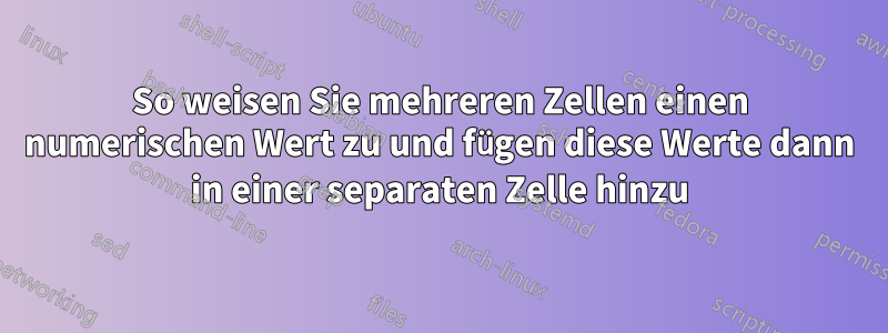 So weisen Sie mehreren Zellen einen numerischen Wert zu und fügen diese Werte dann in einer separaten Zelle hinzu