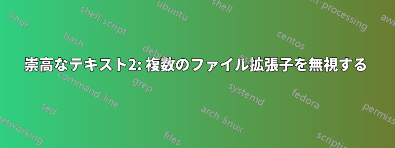 崇高なテキスト2: 複数のファイル拡張子を無視する