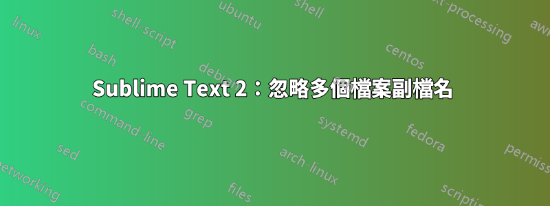 Sublime Text 2：忽略多個檔案副檔名