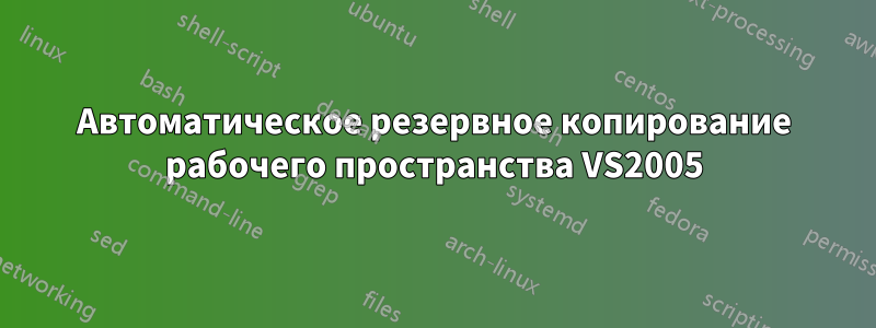 Автоматическое резервное копирование рабочего пространства VS2005