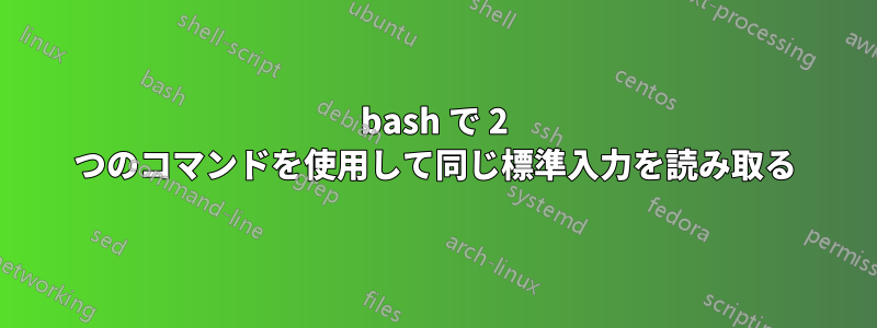 bash で 2 つのコマンドを使用して同じ標準入力を読み取る