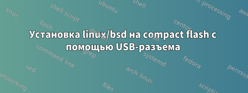 Установка linux/bsd на compact flash с помощью USB-разъема