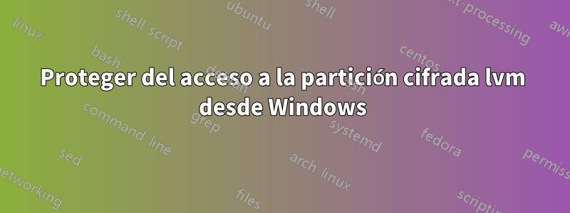 Proteger del acceso a la partición cifrada lvm desde Windows