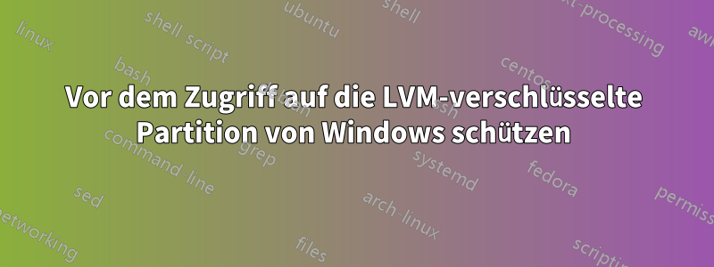 Vor dem Zugriff auf die LVM-verschlüsselte Partition von Windows schützen