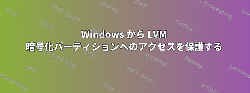 Windows から LVM 暗号化パーティションへのアクセスを保護する