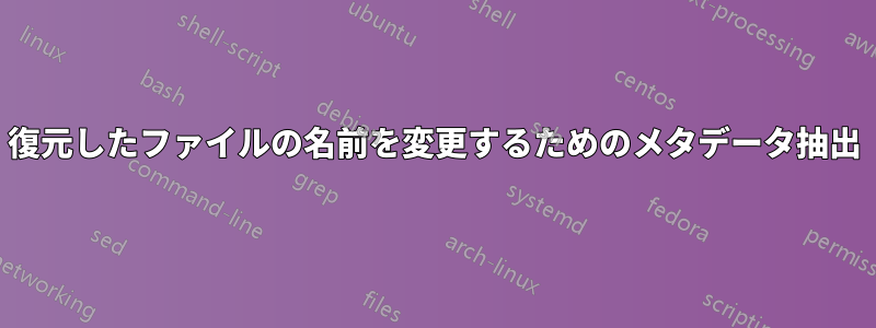 復元したファイルの名前を変更するためのメタデータ抽出