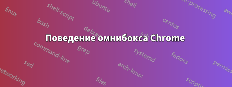 Поведение омнибокса Chrome