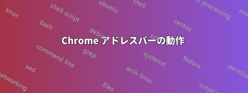 Chrome アドレスバーの動作