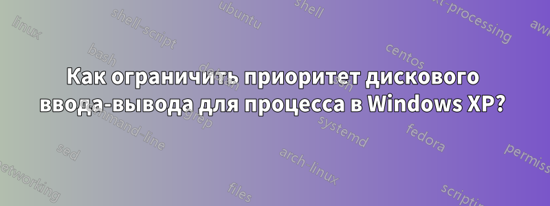 Как ограничить приоритет дискового ввода-вывода для процесса в Windows XP?