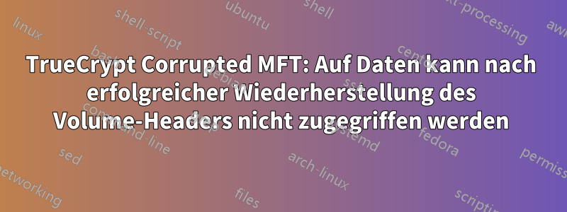 TrueCrypt Corrupted MFT: Auf Daten kann nach erfolgreicher Wiederherstellung des Volume-Headers nicht zugegriffen werden