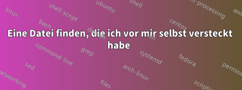 Eine Datei finden, die ich vor mir selbst versteckt habe 