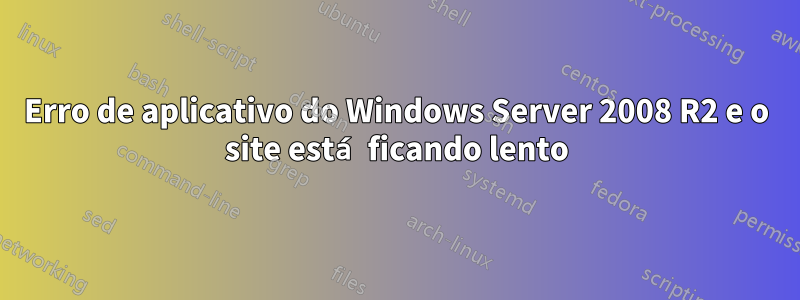 Erro de aplicativo do Windows Server 2008 R2 e o site está ficando lento