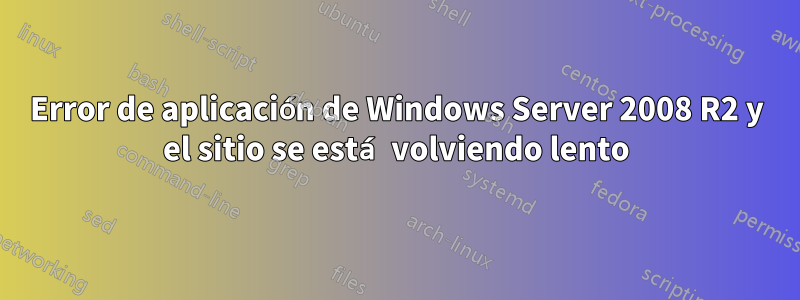 Error de aplicación de Windows Server 2008 R2 y el sitio se está volviendo lento