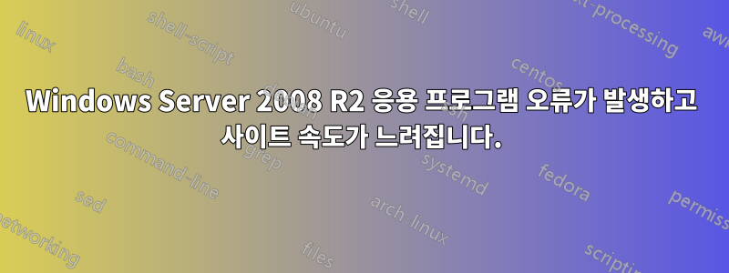 Windows Server 2008 R2 응용 프로그램 오류가 발생하고 사이트 속도가 느려집니다.