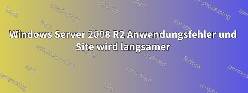 Windows Server 2008 R2 Anwendungsfehler und Site wird langsamer