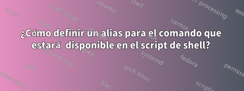 ¿Cómo definir un alias para el comando que estará disponible en el script de shell?