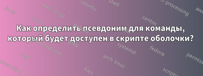 Как определить псевдоним для команды, который будет доступен в скрипте оболочки?