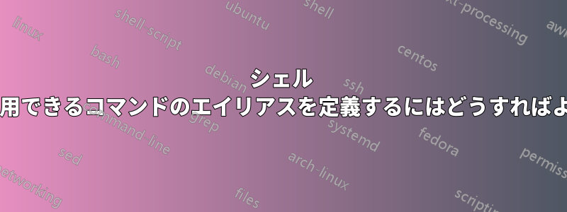 シェル スクリプトで使用できるコマンドのエイリアスを定義するにはどうすればよいでしょうか?