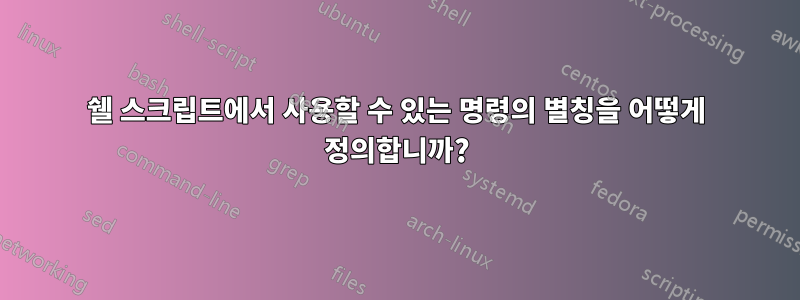 쉘 스크립트에서 사용할 수 있는 명령의 별칭을 어떻게 정의합니까?