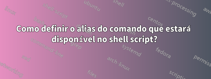 Como definir o alias do comando que estará disponível no shell script?