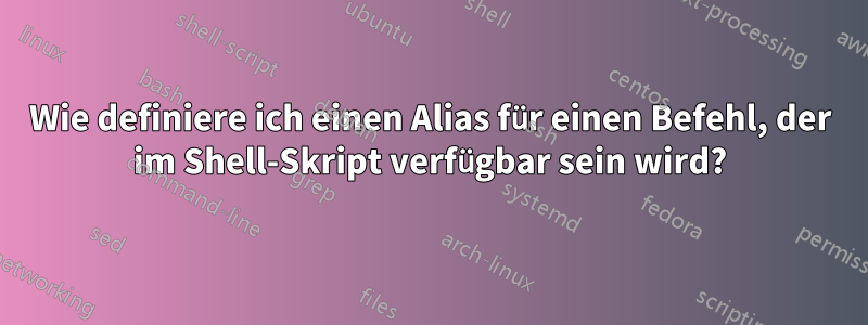 Wie definiere ich einen Alias ​​für einen Befehl, der im Shell-Skript verfügbar sein wird?