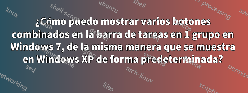 ¿Cómo puedo mostrar varios botones combinados en la barra de tareas en 1 grupo en Windows 7, de la misma manera que se muestra en Windows XP de forma predeterminada?