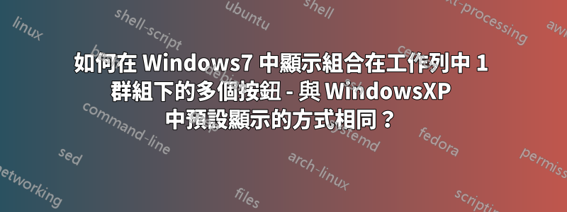 如何在 Windows7 中顯示組合在工作列中 1 群組下的多個按鈕 - 與 WindowsXP 中預設顯示的方式相同？