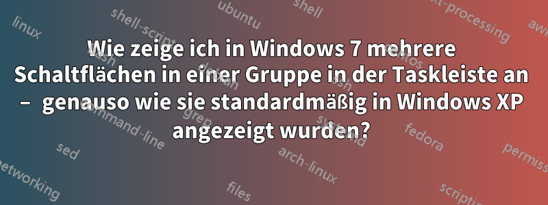 Wie zeige ich in Windows 7 mehrere Schaltflächen in einer Gruppe in der Taskleiste an – genauso wie sie standardmäßig in Windows XP angezeigt wurden?