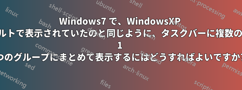 Windows7 で、WindowsXP でデフォルトで表示されていたのと同じように、タスクバーに複数のボタンを 1 つのグループにまとめて表示するにはどうすればよいですか?