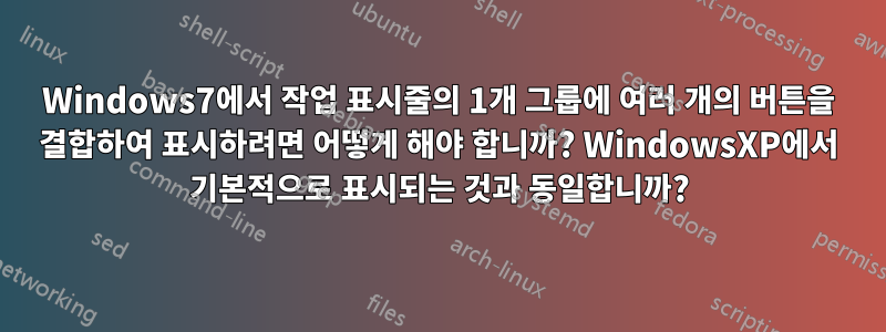 Windows7에서 작업 표시줄의 1개 그룹에 여러 개의 버튼을 결합하여 표시하려면 어떻게 해야 합니까? WindowsXP에서 기본적으로 표시되는 것과 동일합니까?