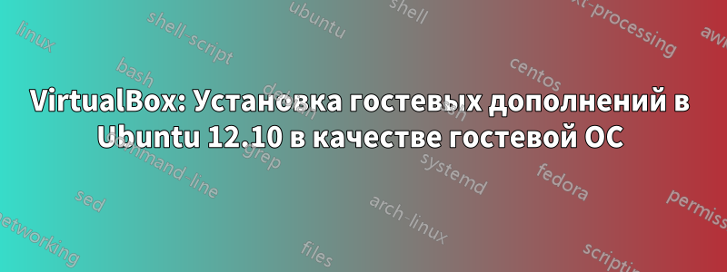 VirtualBox: Установка гостевых дополнений в Ubuntu 12.10 в качестве гостевой ОС