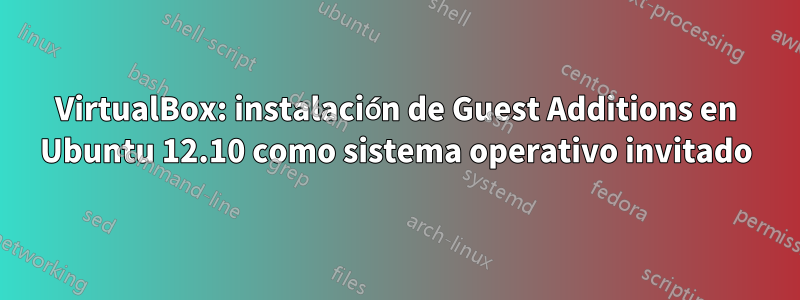 VirtualBox: instalación de Guest Additions en Ubuntu 12.10 como sistema operativo invitado