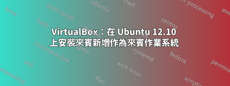 VirtualBox：在 Ubuntu 12.10 上安裝來賓新增作為來賓作業系統