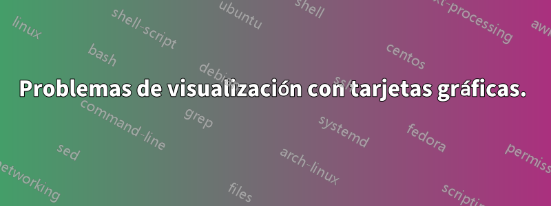 Problemas de visualización con tarjetas gráficas.