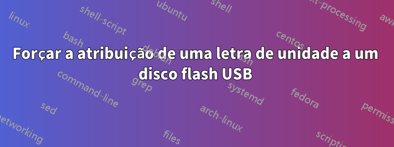 Forçar a atribuição de uma letra de unidade a um disco flash USB