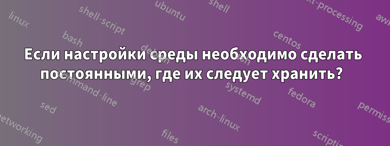 Если настройки среды необходимо сделать постоянными, где их следует хранить? 