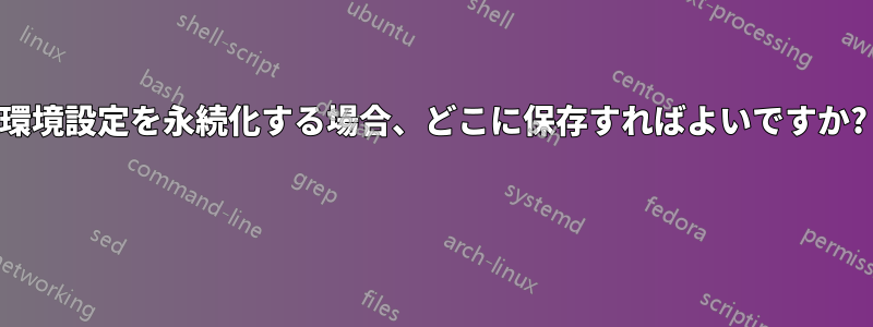 環境設定を永続化する場合、どこに保存すればよいですか? 