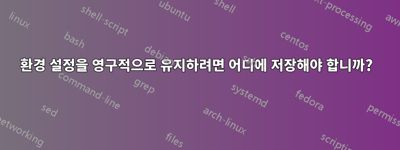 환경 설정을 영구적으로 유지하려면 어디에 저장해야 합니까? 