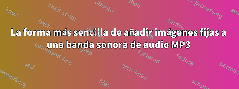 La forma más sencilla de añadir imágenes fijas a una banda sonora de audio MP3