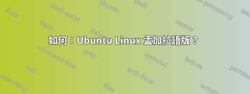 如何：Ubuntu Linux 孟加拉語版？