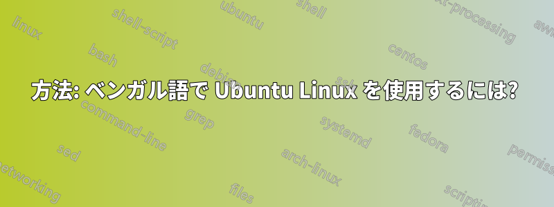 方法: ベンガル語で Ubuntu Linux を使用するには?